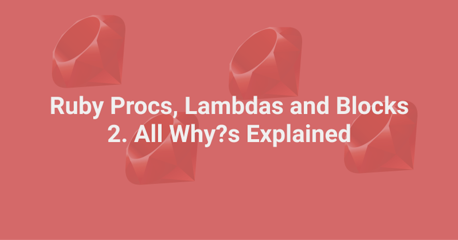 Understanding Procs, Lambdas, and Blocks in Ruby - Part 2: All Why?s Explained